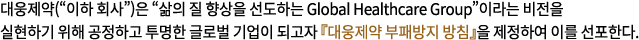대웅제약(“이하 회사”)은 “삶의 질 향상을 선도하는 Global Healthcare Group”이라는 비전을 실현하기 위해 공정하고 투명한 글로벌 기업이 되고자 『대웅제약 부패방지 방침』을 제정하여 이를 선포한다.